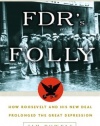 FDR's Folly: How Roosevelt and His New Deal Prolonged the Great Depression