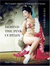Behind the Pink Curtain: The Complete History of Japanese Sex Cinema Behind the Pink Curtain: The Complete History of Japanese Sex Cinema