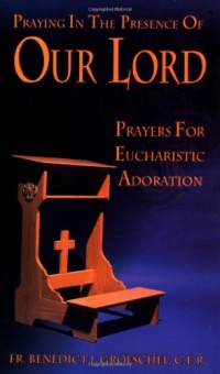 Praying In The Presence Of Our Lord: Prayers For Eucharistic Adoration Praying In The Presence Of Our Lord: Prayers For Eucharistic Adoration