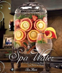 Spa Water: A Guide to Creating World Class Spa Water at Home Spa Water: A Guide to Creating World Class Spa Water at Home