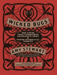 Wicked Bugs: The Louse That Conquered Napoleon's Army & Other Diabolical Insects Wicked Bugs: The Louse That Conquered Napoleon's Army & Other Diabolical Insects