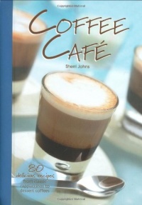 Coffee Cafe: 80 Delicious Recipes from Classic Cappuccinos to Dessert Coffees Coffee Cafe: 80 Delicious Recipes from Classic Cappuccinos to Dessert Coffees