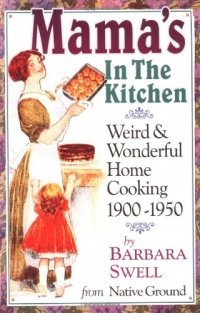 Mama's in the Kitchen: Weird & Wonderful Home Cooking 1900-1950 Mama's in the Kitchen: Weird & Wonderful Home Cooking 1900-1950