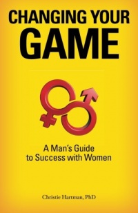 Changing Your Game: A Man's Guide to Success with Women Changing Your Game: A Man's Guide to Success with Women