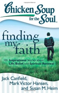 Chicken Soup for the Soul: Finding My Faith: 101 Inspirational Stories about Life, Belief, and Spiritual Renewal