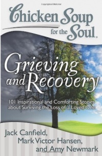 Chicken Soup for the Soul: Grieving and Recovery: 101 Inspirational and Comforting Stories about Surviving the Loss of a Loved One Chicken Soup for the Soul: Grieving and Recovery: 101 Inspirational and Comforting Stories about Surviving the Loss of a Loved One