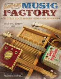 Handmade Music Factory: The Ultimate Guide to Making Foot-Stompin'-Good Instruments Handmade Music Factory: The Ultimate Guide to Making Foot-Stompin'-Good Instruments