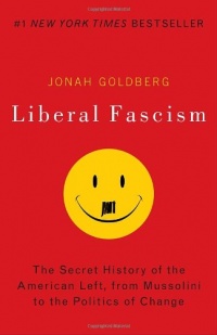 Liberal Fascism: The Secret History of the American Left, From Mussolini to the Politics of Change