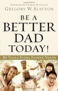 Be a Better Dad Today: Ten Tools Every Father Needs Be a Better Dad Today: Ten Tools Every Father Needs
