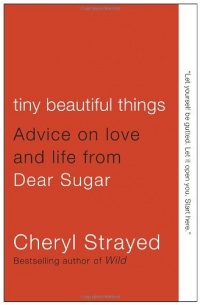 Tiny Beautiful Things: Advice on Love and Life from Dear Sugar Tiny Beautiful Things: Advice on Love and Life from Dear Sugar