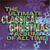 Ultimate Classical Christmas Album of All Time Ultimate Classical Christmas Album of All Time