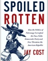 Spoiled Rotten: How the Politics of Patronage Corrupted the Once Noble Democratic Party and Now Threatens the American Republic