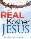 The Real Kosher Jesus: Revealing the mysteries of the hidden Messiah