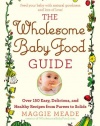 The Wholesome Baby Food Guide: Over 150 Easy, Delicious, and Healthy Recipes from Purees to Solids