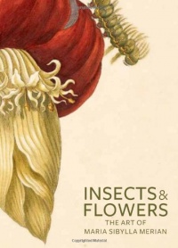 Insects and Flowers: The Art of Maria Sibylla Merian Insects and Flowers: The Art of Maria Sibylla Merian