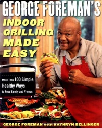 George Foreman's Indoor Grilling Made Easy: More Than 100 Simple, Healthy Ways to Feed Family and Friends George Foreman's Indoor Grilling Made Easy: More Than 100 Simple, Healthy Ways to Feed Family and Friends