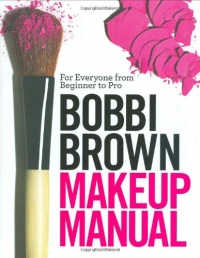 Bobbi Brown Makeup Manual: For Everyone from Beginner to Pro Bobbi Brown Makeup Manual: For Everyone from Beginner to Pro