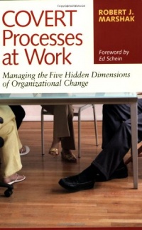 Covert Processes at Work : Managing the Five Hidden Dimensions of Organizational Change