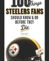100 Things Steelers Fans Should Know & Do Before They Die (100 Things...Fans Should Know)