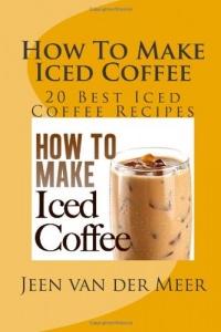 How To Make Iced Coffee: 20 Best Iced Coffee Recipes How To Make Iced Coffee: 20 Best Iced Coffee Recipes