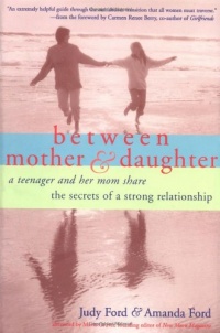 Between Mother and Daughter: A Teenager and Her Mom Share the Secrets of a Strong Relationship Between Mother and Daughter: A Teenager and Her Mom Share the Secrets of a Strong Relationship
