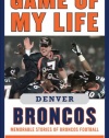 Game of My Life Denver Broncos: Memorable Stories of Broncos Football (Game of My Life)