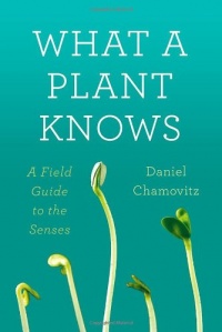 What a Plant Knows: A Field Guide to the Senses What a Plant Knows: A Field Guide to the Senses