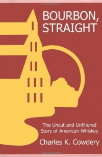 Bourbon, Straight: The Uncut and Unfiltered Story of American Whiskey Bourbon, Straight: The Uncut and Unfiltered Story of American Whiskey