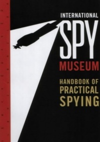 International Spy Museum's Handbook of Practical Spying International Spy Museum's Handbook of Practical Spying