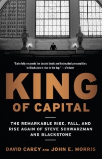 King of Capital: The Remarkable Rise, Fall, and Rise Again of Steve Schwarzman and Blackstone King of Capital: The Remarkable Rise, Fall, and Rise Again of Steve Schwarzman and Blackstone
