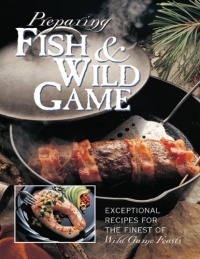 Preparing Fish & Wild Game: The Complete Photo Guide to Cleaning and Cooking Your Wild Harvest Preparing Fish & Wild Game: The Complete Photo Guide to Cleaning and Cooking Your Wild Harvest