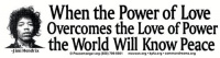 Jimi Hendrix - When the Power of Love Overcomes the Love of Power the World Will Know Peace. Bumper Sticker Jimi Hendrix - When the Power of Love Overcomes the Love of Power the World Will Know Peace. Bumper Sticker