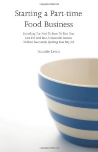 Starting a Part-time Food Business: Everything You Need to Know to Turn Your Love for Food Into a Successful Business Without Necessarily Quitting Your Day Job Starting a Part-time Food Business: Everything You Need to Know to Turn Your Love for Food Into a Successful Business Without Necessarily Quitting Your Day Job