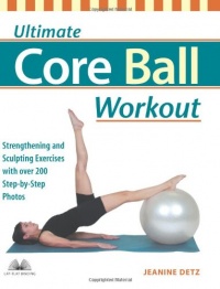 Ultimate Core Ball Workout: Strengthening and Sculpting Exercises with Over 200 Step-by-Step Photos Ultimate Core Ball Workout: Strengthening and Sculpting Exercises with Over 200 Step-by-Step Photos