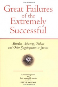 Great Failures of the Extremely Successful: Mistakes, Adversity, Failure and Other Stepping Stones to Success Great Failures of the Extremely Successful: Mistakes, Adversity, Failure and Other Stepping Stones to Success