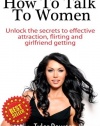 How To Talk To Women: Unlock the secrets to effective attraction, flirting and girlfriend getting