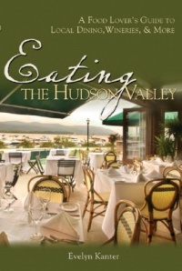 Eating the Hudson Valley: A Food Lover's Guide to Local Dining, Wineries and More Eating the Hudson Valley: A Food Lover's Guide to Local Dining, Wineries and More