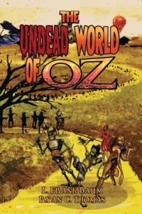 The Undead World of Oz: L. Frank Baum's The Wonderful Wizard of Oz Complete with Zombies and Monsters The Undead World of Oz: L. Frank Baum's The Wonderful Wizard of Oz Complete with Zombies and Monsters