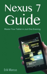Nexus 7 Guide: Master Your Tablet in Just One Evening Nexus 7 Guide: Master Your Tablet in Just One Evening