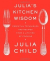 Julia's Kitchen Wisdom: Essential Techniques and Recipes from a Lifetime of Cooking