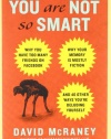 You Are Not So Smart: Why You Have Too Many Friends on Facebook, Why Your Memory Is Mostly Fiction, and 46 Other Ways You're Deluding Yourself