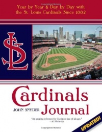 Cardinals Journal: Year by Year and Day by Day with the St. Louis Cardinals Since 1882 Cardinals Journal: Year by Year and Day by Day with the St. Louis Cardinals Since 1882