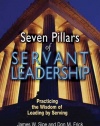 Seven Pillars of Servant Leadership: Practicing the Wisdom of Leading by Serving