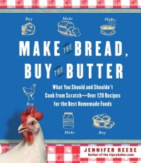 Make the Bread, Buy the Butter: What You Should and Shouldn't Cook from Scratch -- Over 120 Recipes for the Best Homemade Foods Make the Bread, Buy the Butter: What You Should and Shouldn't Cook from Scratch -- Over 120 Recipes for the Best Homemade Foods