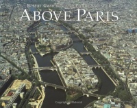 Above Paris: A New Collection of Aerial Photographs of Paris, France Above Paris: A New Collection of Aerial Photographs of Paris, France