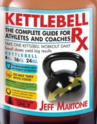 Kettlebell Rx: The Complete Guide for Athletes and Coaches Kettlebell Rx: The Complete Guide for Athletes and Coaches