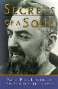 Secrets of a Soul: Padre Pio's Letters to His Spiritual Directors Secrets of a Soul: Padre Pio's Letters to His Spiritual Directors