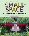 Small-Space Container Gardens: Transform Your Balcony, Porch, or Patio with Fruits, Flowers, Foliage, and Herbs