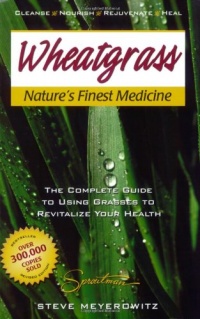 Wheatgrass Nature's Finest Medicine: The Complete Guide to Using Grasses to Revitalize Your Health