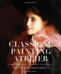 Classical Painting Atelier: A Contemporary Guide to Traditional Studio Practice Classical Painting Atelier: A Contemporary Guide to Traditional Studio Practice